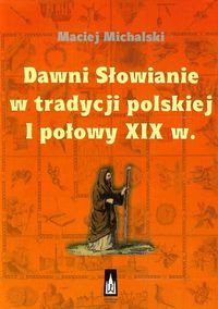 Dawni Słowianie w tradycji polskiej I połowy XIX w.