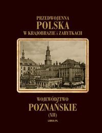 Przedwojenna Polska w krajobrazie i zabytkach. Województwo Poznańskie