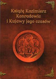 Książę Kazimierz Konradowic i Kujawy jego czas&oacute;w