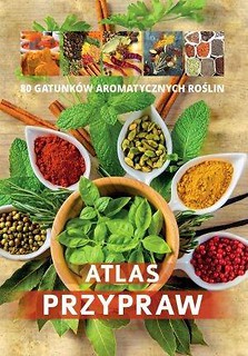 Atlas przypraw. 80 gatunk&oacute;w aromtycznych roślin