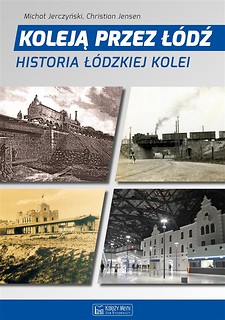Koleją przez Ł&oacute;dź. Historia ł&oacute;dzkiej kolei