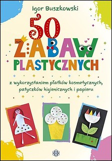 50 zabaw plastycznych z wykorzystaniem płatk&oacute;w..