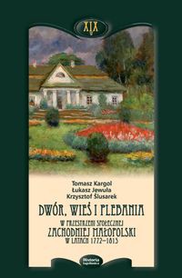 Dwór, wieś i plebania w przestrzeni społecznej Zachodniej Małopolski w latach 1772-1815