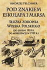 Pod znakiem Eskulapa i Marsa Służba zdrowia Wojska Polskiego (od jesieni 1918 r. do mobilizacji w 1