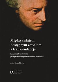 Między światem dostępnym zmysłowo a transcendencją. Kanta krytyka rozumu jako próba nowego ufundowan