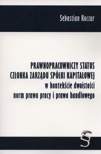 Prawnopracowniczy status członka zarządu spółki kapitałowej w kontekście dwoistości norm prawa pracy i prawa handlowego