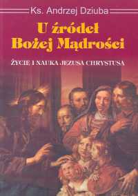 U źródeł Bożej mądrości Życie i nauka Jezusa Chrystusa