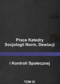 Prace Katedry Socjologii Norm, Dewiacji i Kontroli Społecznej Tom IX