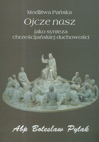 Modlitwa Pańska Ojcze nasz jako synteza chrześcijańskiej duchowości