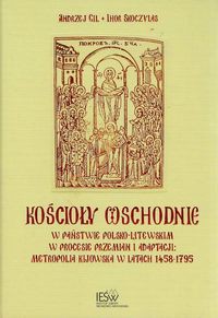 Kościoły wschodnie w państwie polsko-litewskim w procesie przemian i adaptacji Metropolia Kijowska w latach 1458-1795