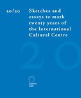 50/20 Sketches and essays to mark twenty years of the International Cultural Centre