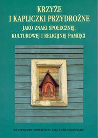 Krzyże i kapliczki przydrożne jako znaki społecznej, kulturowej i religijnej pamięci