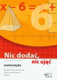 Nic dodać, nic ująć Matematyka 6 Poradnik dla nauczyciela