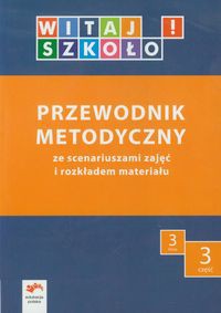 Witaj szkoło! 3 Przewodnik metodyczny Część 3 ze scenariuszami zajęć i rozkładem materiału