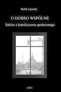 O dobro wspólne  Szkice z katolicyzmu społecznego