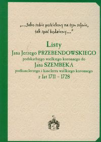 Listy Jana Jerzego Przebendowskiego podskarbiego wielkiego koronnego do Jana Szembeka podkanclerzego i kanclerza wielkiego koronnego z lat 1711-1728