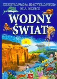 Wodny świat Ilustrowana encyklopedia dla dzieci