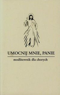 Umocnij mnie Panie Modlitewnik dla chorych