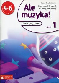 Ale muzyka! 4-6 Zeszyt ćwiczeń do muzyki z płytą CD Część 1 Śpiew, gra, taniec