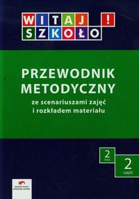 Witaj szkoło 2 Przewodnik metodyczny ze scenariuszami zajęć i rozkładem materiału Część 2