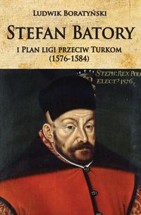 Stefan Batory i Plan ligi przeciw Turkom (1576-1584)