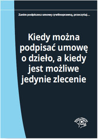 Kiedy można podpisać umowę o dzieło a kiedy jest możliwe jedynie zlecenie