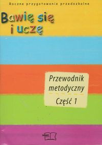 Bawię się i uczę Przewodnik metodyczny część 1-5 Roczne przygotowanie przedszkolne