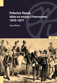 Pobożny Ślązak idzie na wojnę z Francuzami 1870-1871