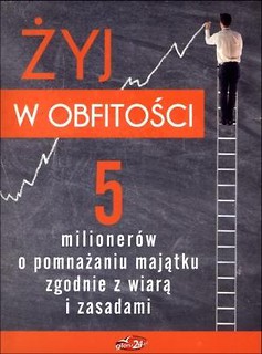 Żyj w obfitości. 5 milionerów o pomnażaniu majątku
