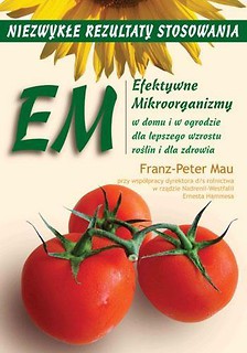 EM. Efektywne Mikroorganizmy. Niezwykłe rezultaty