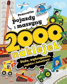2000 naklejek. Pracowite pojazdy i maszyny