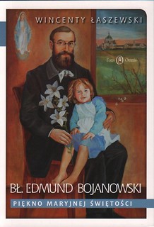 Bł. Edmund Bojanowski. Piękno Maryjnej świętości