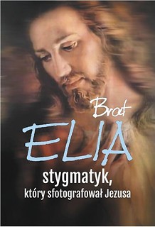 Brat Elia. Stygmatyk, który sfotografował Jezusa