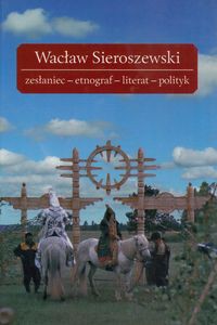 Wacław Sieroszewski zesłaniec-etnograf-literat-polityk