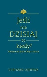 Jeśli nie dzisiaj, to kiedy? Nieoczywiste myśli...