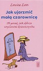 Jak ujarzmić małą czarownicę. 150 porad jak...