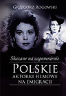 Skazane na zapomnienie. Polskie aktorki filmowe na emigracji