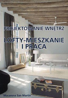 Projektowanie wnętrz. Lofty - mieszkanie i praca