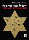 Polowanie na Żyd&oacute;w. Zbrodnie Wehrmachtu