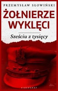 Żołnierze Wyklęci. Sześciu z tysięcy