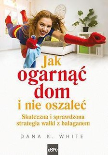 Jak ogarnąć dom i nie oszaleć. Skuteczna i ...