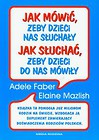 Jak mówić, żeby dzieci nas słuchały Jak słuchać, żeby dzieci do nas mówiły