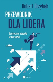 Przewodnik dla lidera. Budowanie zespołu XXI wieku