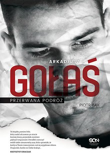 Arkadiusz Gołaś. Przerwana podr&oacute;ż