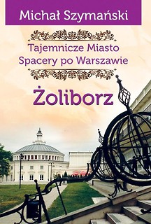 Tajemnicze miasto. Spacery po Warszawie. Żoliborz