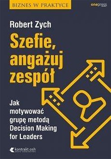 Szefie angażuj zesp&oacute;ł. Jak motywować grupę...
