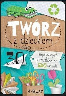 Tw&oacute;rz z dzieckiem. 30 inspirujących pomysł&oacute;w na...