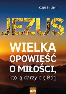 Jezus. Wielka opowieść o miłości, kt&oacute;rą darzy...