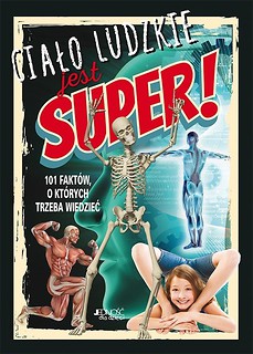 Ciało ludzkie jest super! 101 fakt&oacute;w, o kt&oacute;rych...