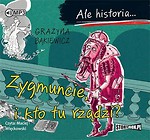 Ale historia... Zygmuncie, i kto tu rządzi? CD